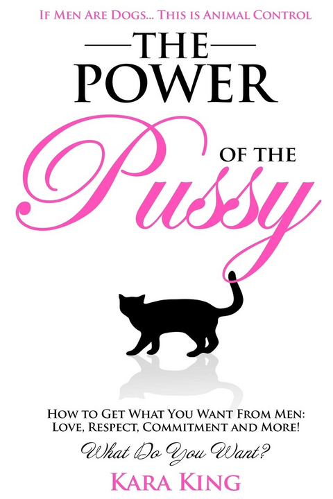 The Power of the Pussy: Get What You Want From Men: Love, Respect, Commitment and More! (Dating and Relationship Advice for Women - Get What You Want From Men: Love, Respect, Commitment, and More!)